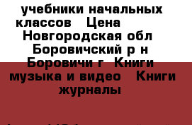 учебники начальных классов › Цена ­ 1 000 - Новгородская обл., Боровичский р-н, Боровичи г. Книги, музыка и видео » Книги, журналы   